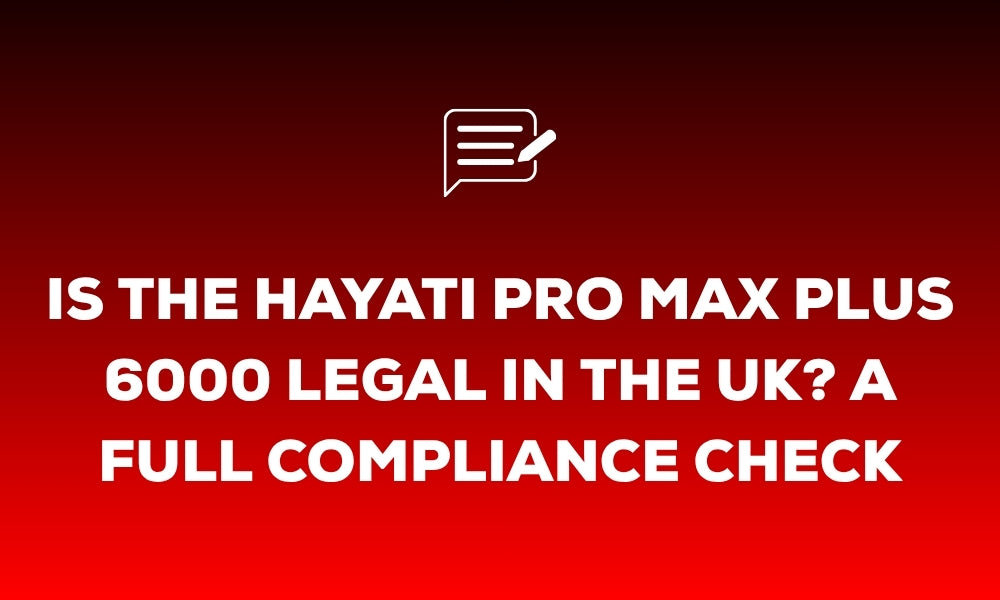 Is the Hayati Pro Max Plus 6000 Legal in the UK? A Full Compliance Check