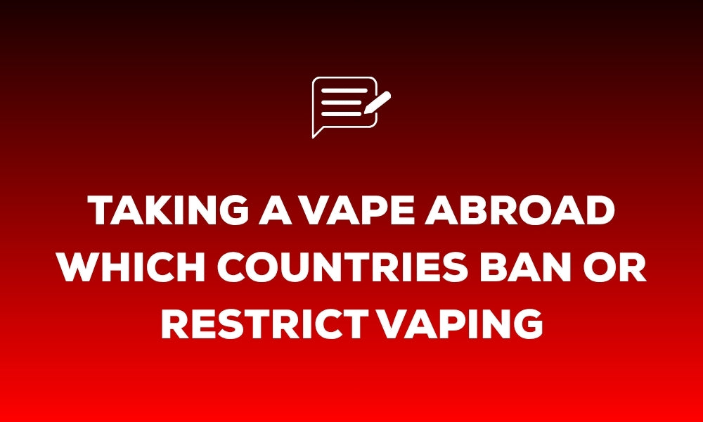 Taking a Vape Abroad: Which Countries Ban or Restrict Vaping